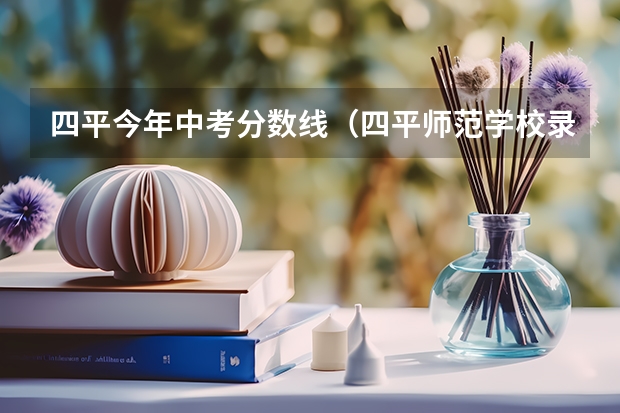 四平今年中考分数线(四平师范学校录取分数线)