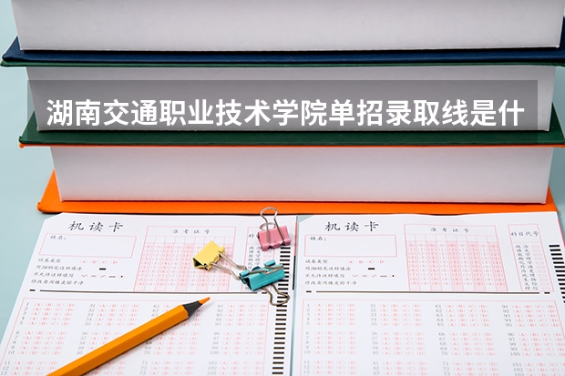 湖南交通职业技术学院单招录取线是什么?