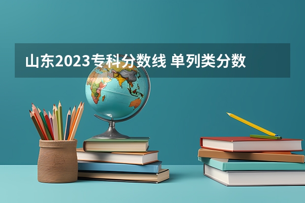 山东2023专科分数线 单列类分数线