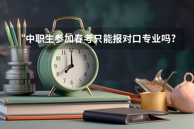 “中职生参加春考只能报对口专业吗?”