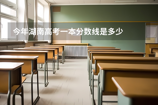 今年湖南高考一本分数线是多少