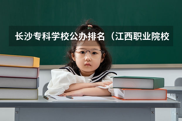 长沙专科学校公办排名（江西职业院校排名）