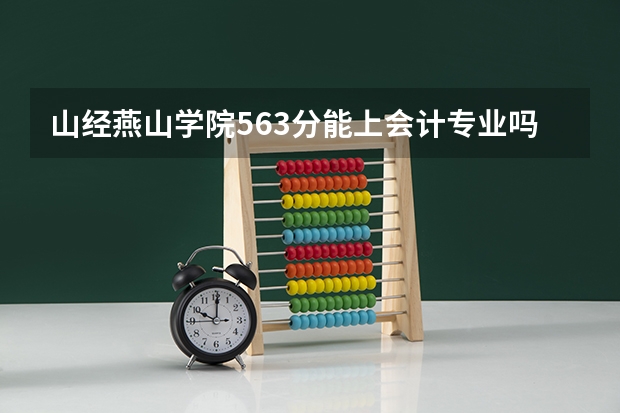 山经燕山学院563分能上会计专业吗文科山东的