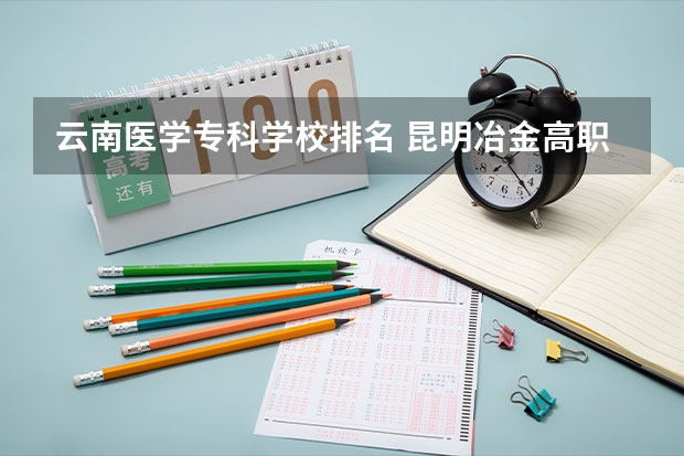 云南医学专科学校排名 昆明冶金高职排名