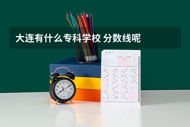 大连有什么专科学校 分数线呢