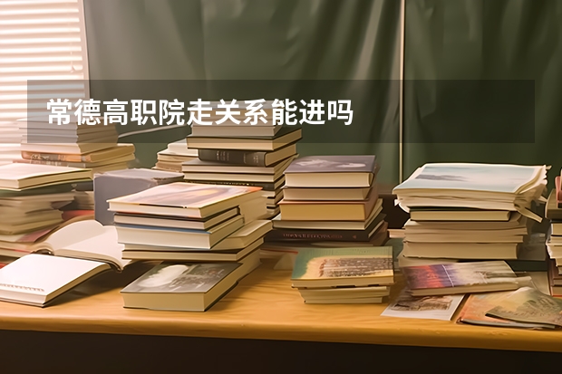 常德高职院走关系能进吗