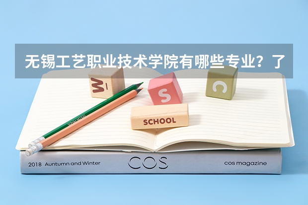 无锡工艺职业技术学院有哪些专业？了解一下学院的特色专业吧？