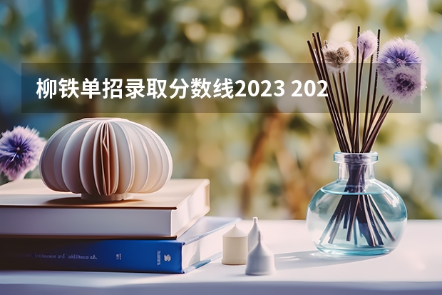 柳铁单招录取分数线2023 2023年柳铁单招分数线