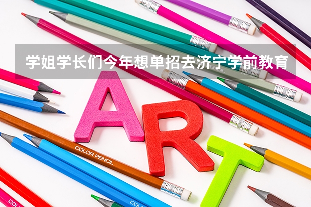 学姐学长们今年想单招去济宁学前教育好考吗求解答