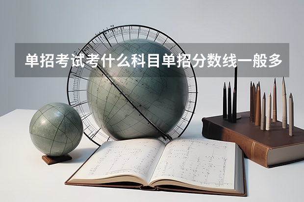 单招考试考什么科目单招分数线一般多少