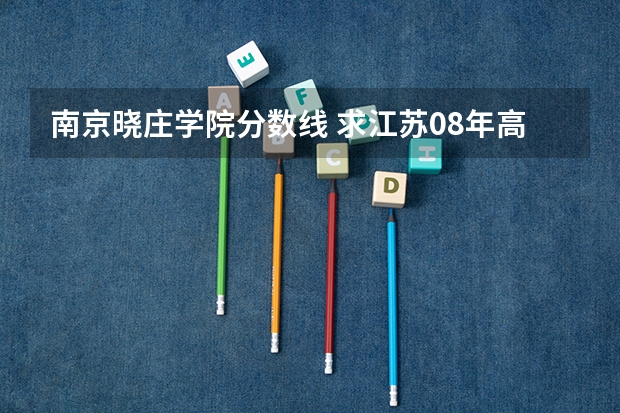 南京晓庄学院分数线 求江苏08年高考南京晓庄学院本二录取分数线。谢谢