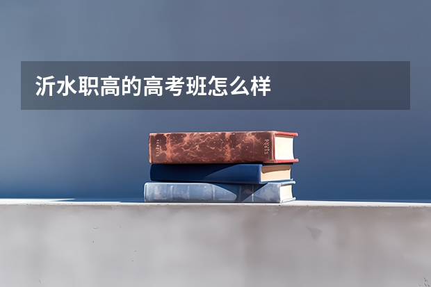 沂水职高的高考班怎么样