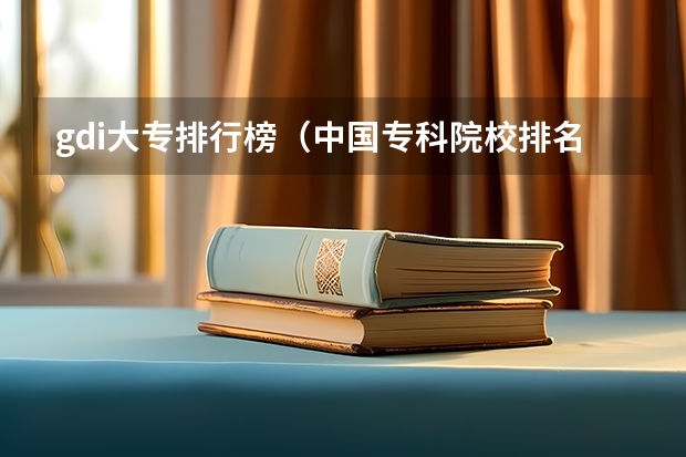 gdi大专排行榜（中国专科院校排名）