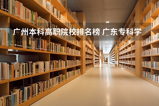 广州本科高职院校排名榜 广东专科学校排名榜及录取分数线