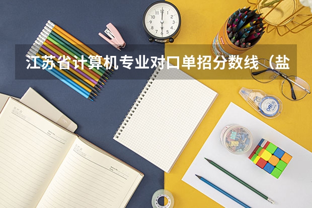 江苏省计算机专业对口单招分数线(盐城卫校单招分数线)