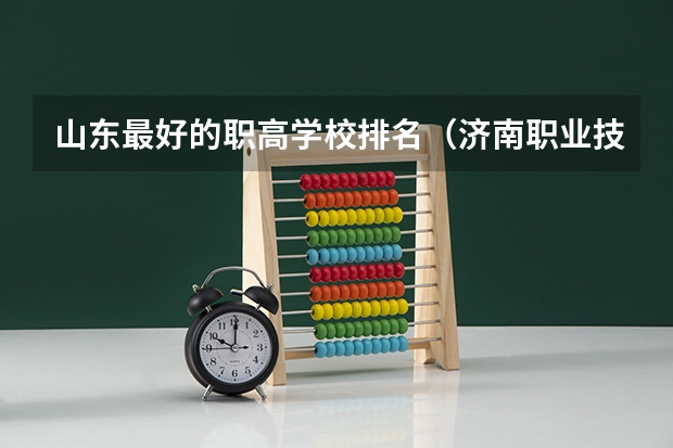 山东最好的职高学校排名（济南职业技术学校排名）