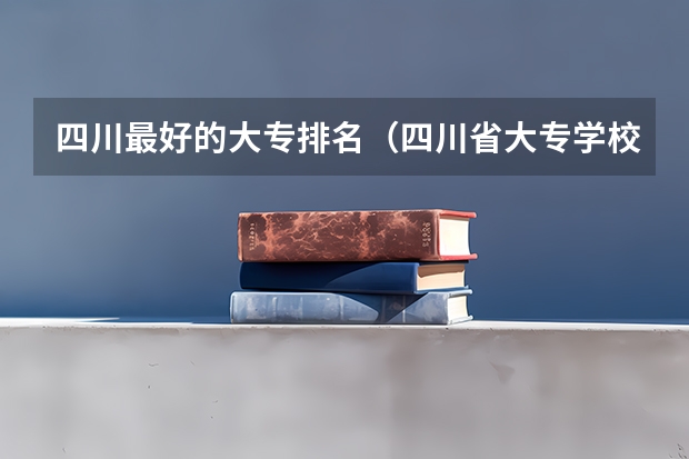 四川最好的大专排名（四川省大专学校排名）