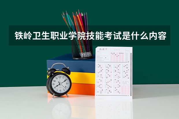 铁岭卫生职业学院技能考试是什么内容