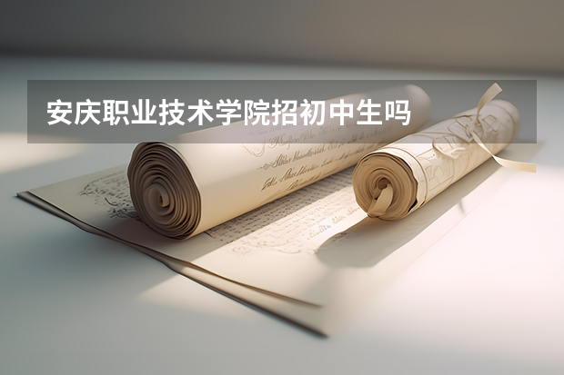 安庆职业技术学院招初中生吗