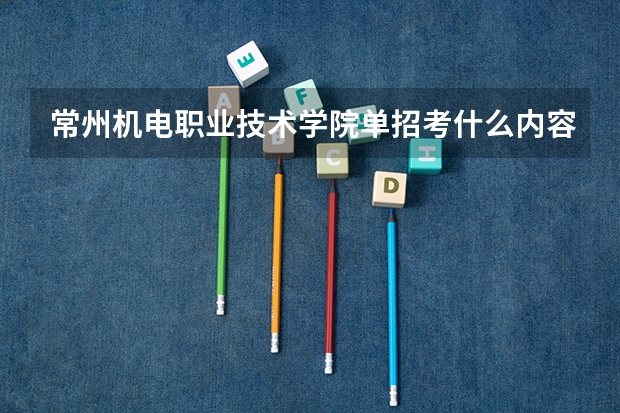 常州机电职业技术学院单招考什么内容啊?