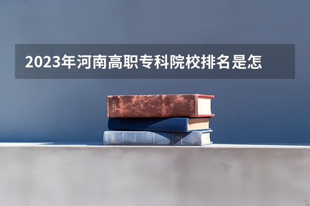 2023年河南高职专科院校排名是怎样的? 湖北高职高专排名
