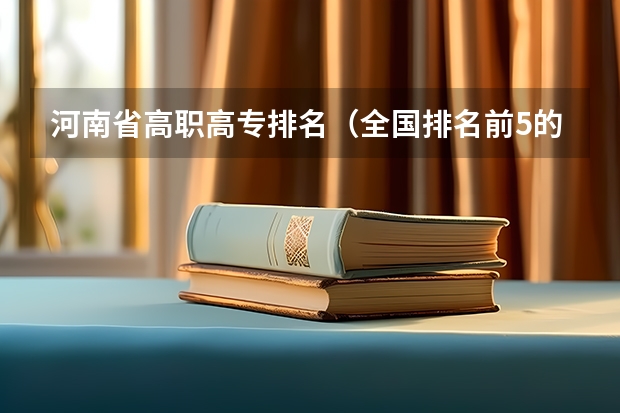 河南省高职高专排名（全国排名前5的专科院校？）