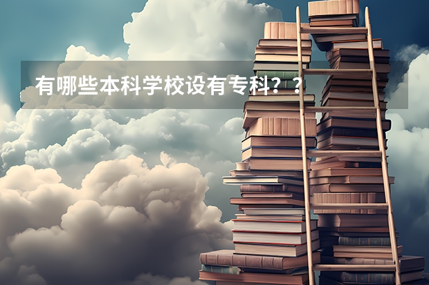 有哪些本科学校设有专科？？