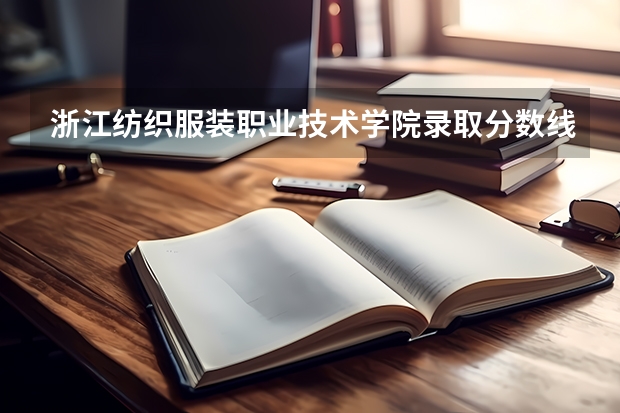 浙江纺织服装职业技术学院录取分数线汇总 2023单考单招分数线