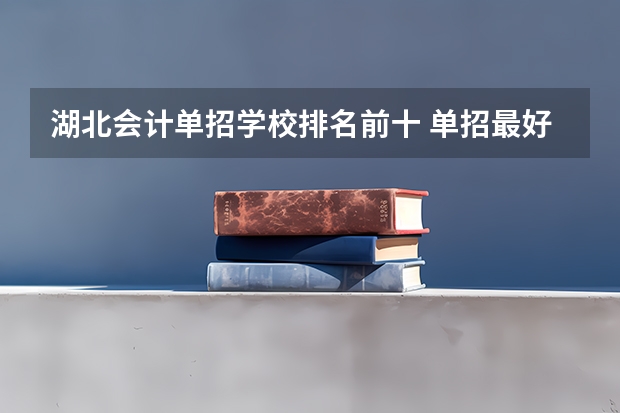 湖北会计单招学校排名前十 单招最好的学校排名