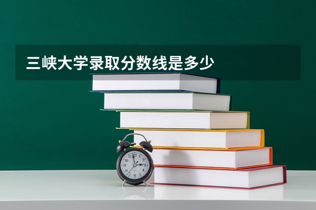 三峡大学录取分数线是多少