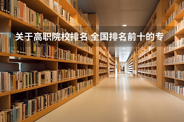 关于高职院校排名 全国排名前十的专科高职院校