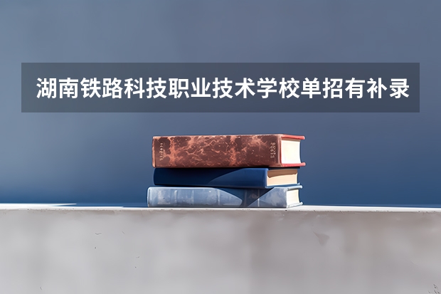 湖南铁路科技职业技术学校单招有补录取机会吗
