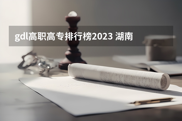 gdl高职高专排行榜2023 湖南艺术职业学院排名