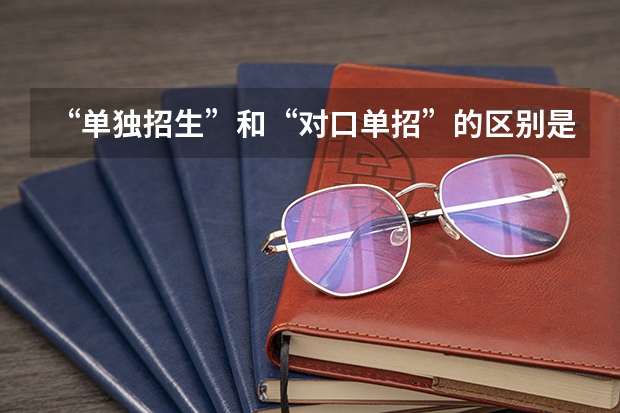“单独招生”和“对口单招”的区别是什么？