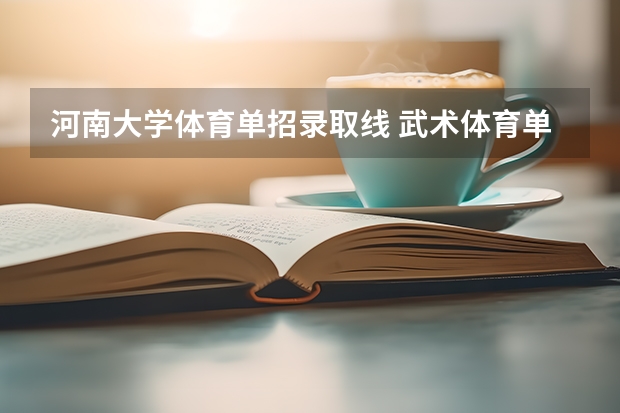 河南大学体育单招录取线 武术体育单招河南大学,到录取分数线
