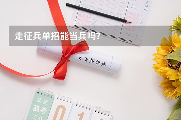 走征兵单招能当兵吗？