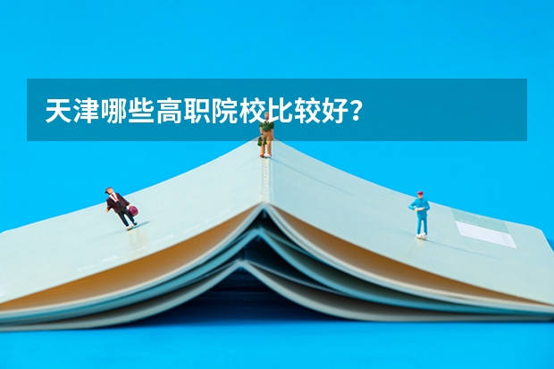 天津哪些高职院校比较好?