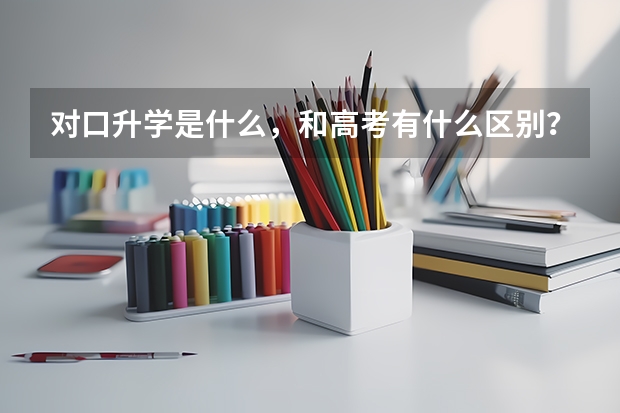 对口升学是什么，和高考有什么区别？
