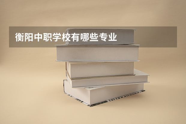 衡阳中职学校有哪些专业