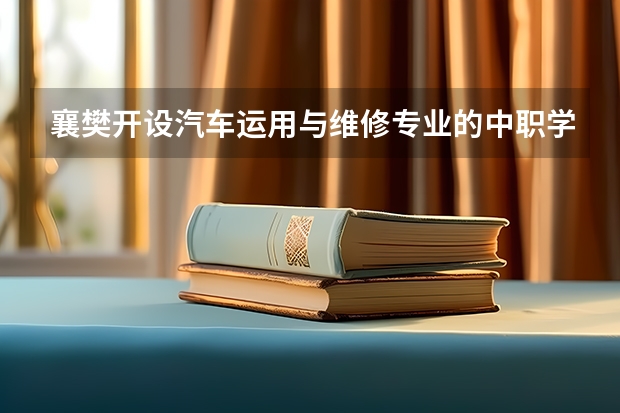 襄樊开设汽车运用与维修专业的中职学校名单有哪些