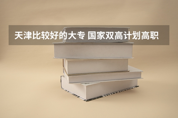 天津比较好的大专 国家双高计划高职院校排名