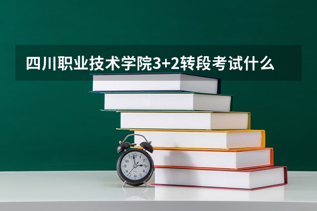 四川职业技术学院3+2转段考试什么时候