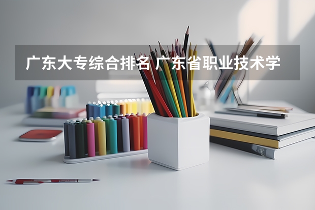 广东大专综合排名 广东省职业技术学院排名前十