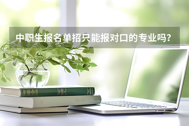 中职生报名单招只能报对口的专业吗?