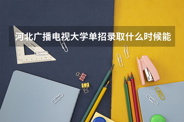 河北广播电视大学单招录取什么时候能查询
