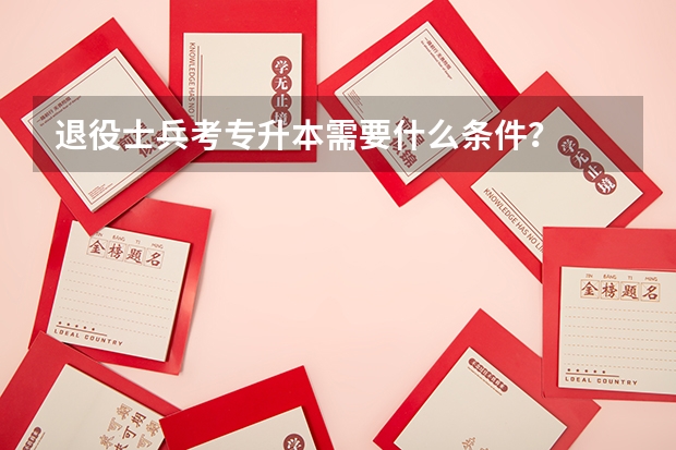 退役士兵考专升本需要什么条件?