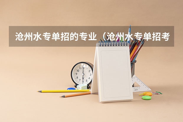 沧州水专单招的专业(沧州水专单招考试录取结果)