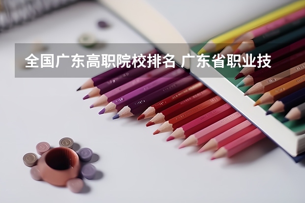 全国广东高职院校排名 广东省职业技术学院排名前十
