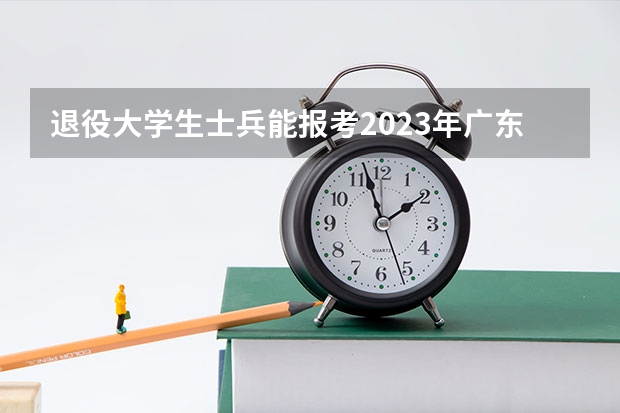退役大学生士兵能报考2023年广东普通专升本吗?