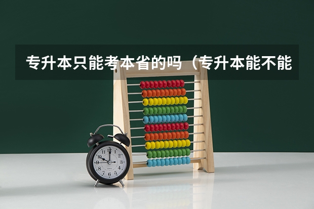 专升本只能考本省的吗(专升本能不能跨省报考)